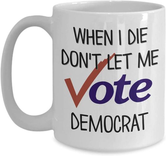 When I Die Don't Let Me Vote Democrat Mug Funny Republican Election 11 or 15 Ounce White Ceramic Political Coffee Tea Cup for Men or Women