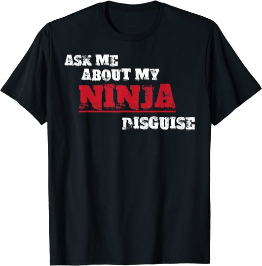 Ninja Disguise Ask Me About My Ninja Disguise T Shirt