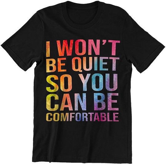 I Won't Be Quiet So You Can Be Comfortable Shirt