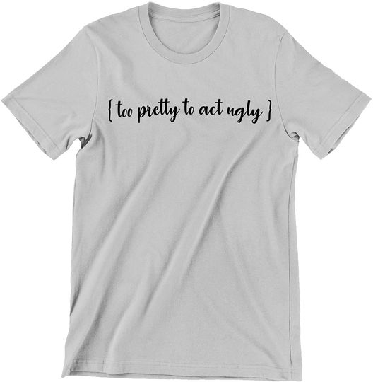 Too Pretty to Act Ugly Shirt