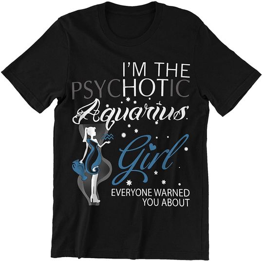 I Am The Psychotic Aquarius Girl Zodiac Aquarius T-Shirt