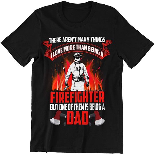 I Love Being A Firefighter and A Dad Firefighter T-Shirt