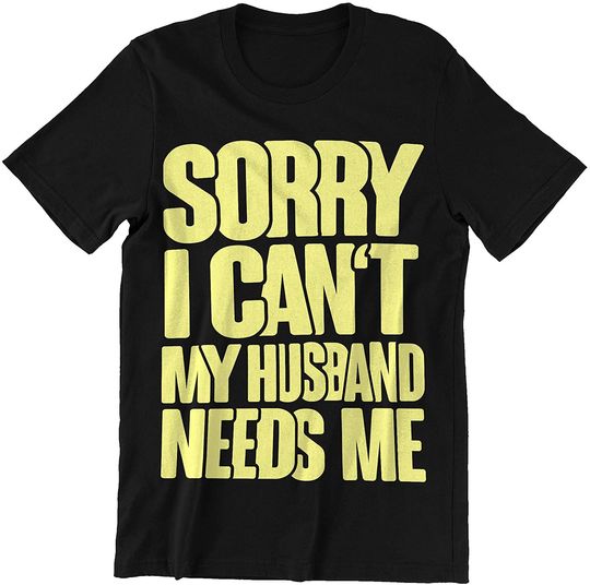 Sorry I Cant My Husband Needs Me t-Shirt