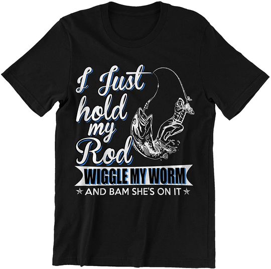I Just Hold My Rod Wiggle Worm and She's On It Shirts