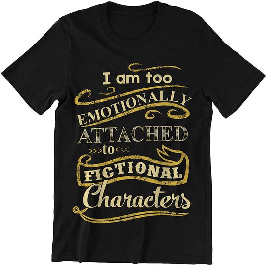 Fictional Charaters Too Emotionally Attached to Fictional Characters Shirt
