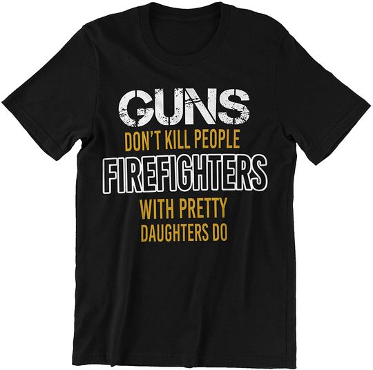 Firefighter Dad Firefighters with Pretty Daughters Kill People Shirt