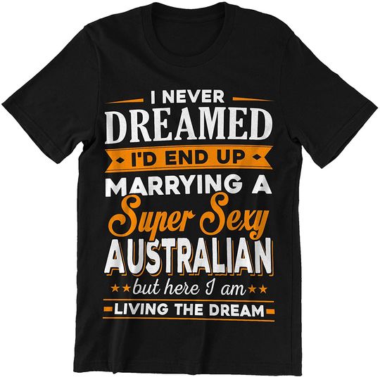 Never Dreamed Marrying A Australian Here I Am Shirt