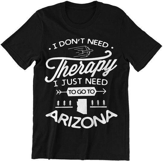 I Just Need to Go to Arizona  Shirt