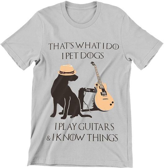 What I Do I Pet Dogs I Play Guitars and I Know Things T Shirt