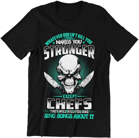Whatever Doesn't Kill You Makes You Stronger Except Chefs They Will Kill You Chefs Shirt