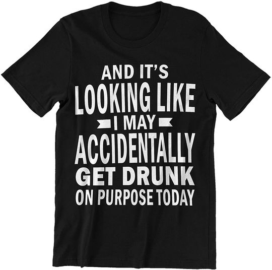 Purpose Today It's Looking Like I May Accidentally Get Drunk Shirt
