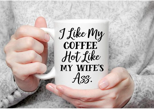 I Like My Coffee Hot Like My Wife's Ass Ceramic Novelty Coffee Mug