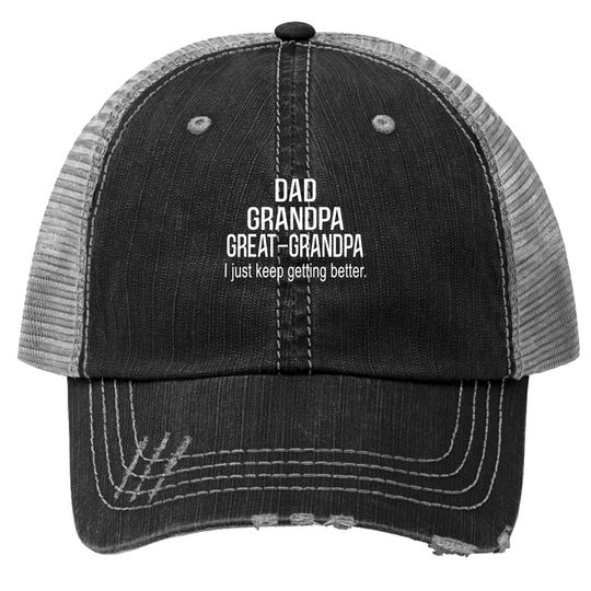 Dad Grandpa Great Grandpa,i Just Keep Getting Better Outfits Trucker Hat