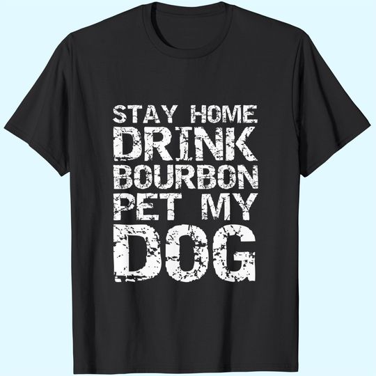 Bourbon Quote Dog Joke Stay Home Drink Bourbon Pet My Dog T-Shirt