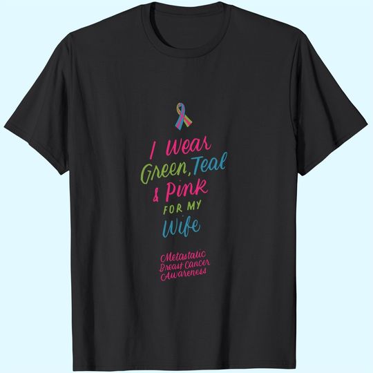 I Wear Green Teal Pink for My Wife Metastatic Breast Cancer T-Shirt