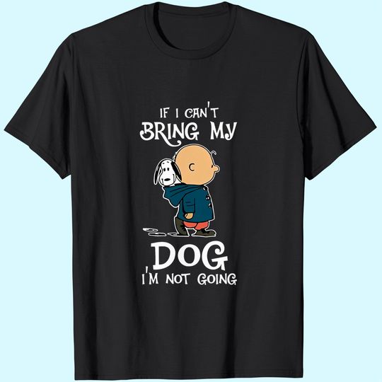 If I Can't Bring My Dog I'm Not Going Snoopy T Shirt