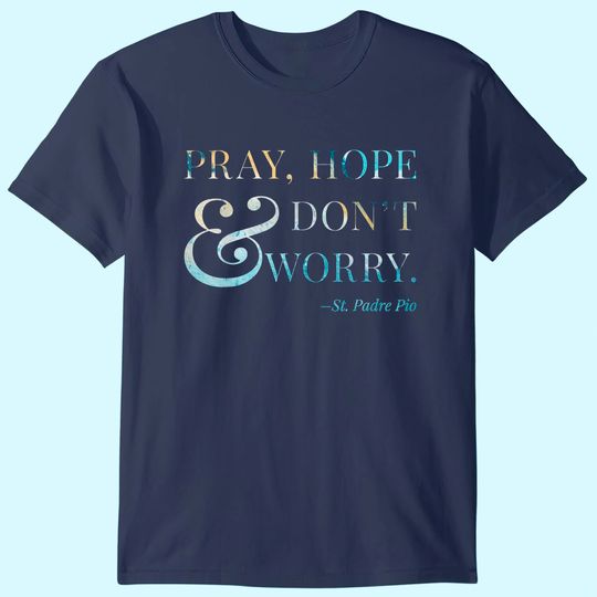 Pray, Hope & Don't Worry - Saint Padre Pio T-Shirt