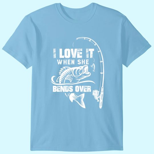 Mens I Love It When She Bends Over - Funny Fishing Quote Gift T-Shirt