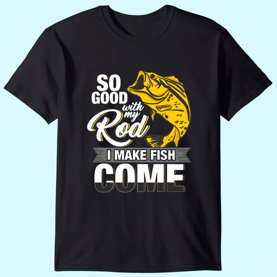 So Good With My Rod I Make Fish Come - Fly Fishing T-Shirt