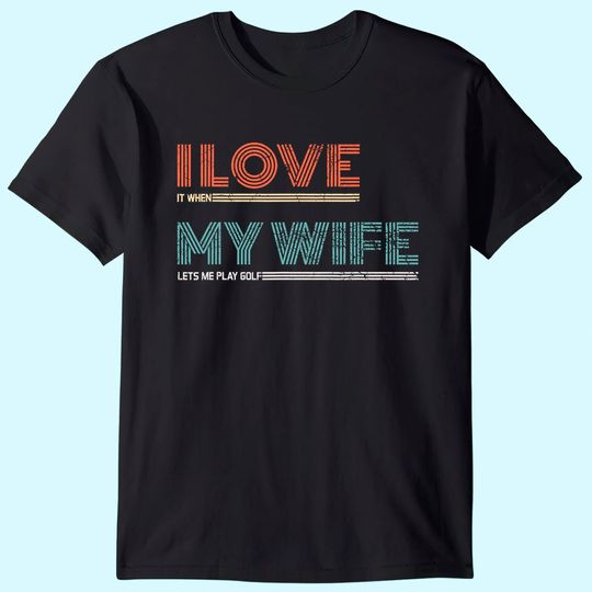 Mens I Love It When My Wife Lets Me Golf Valentines Golfer Funny T-Shirt