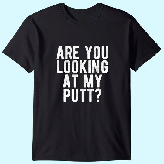 Are You Looking At My Putt? T Shirt Funny Golf Golfing Tee