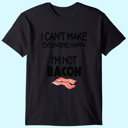 I Can't Make Everyone Happy I am Not Bacon T-Shirt
