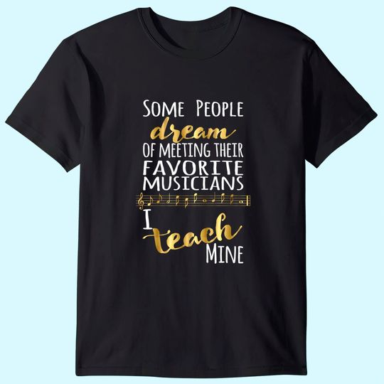 Music Teacher Some People Dream Musicians I Teach Mine T Shirt