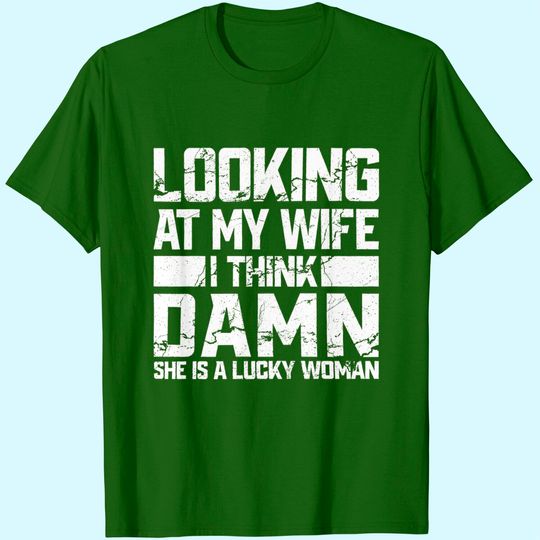 Looking At My Wife I Think Damn She Is A Lucky Woman T-Shirt