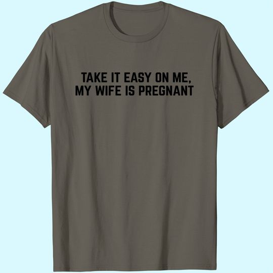 Take it Easy on Me, My Wife is Pregnant | Funny New Dad Be Nice Father's T-Shirt