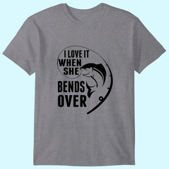 I Love It When She Bends Over Funny Fishing Lover Gift T-Shirt