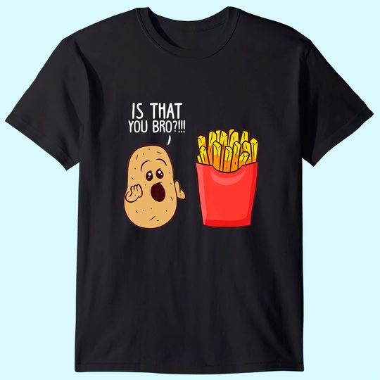 Is That You Bro French Fries, Funny Potato T-Shirt