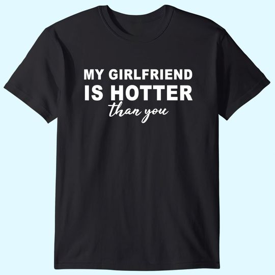 My girlfriend is hotter than you, funny boyfriend t-shirt