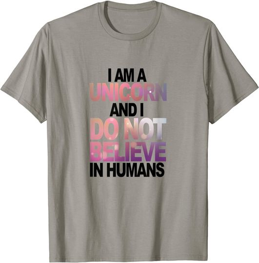 I Am A Unicorn And I Do Not Believe In Humans T-Shirt