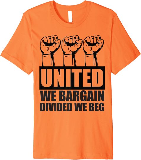 United We Bargain Divided We Beg Labor Union Protest Premium T Shirt