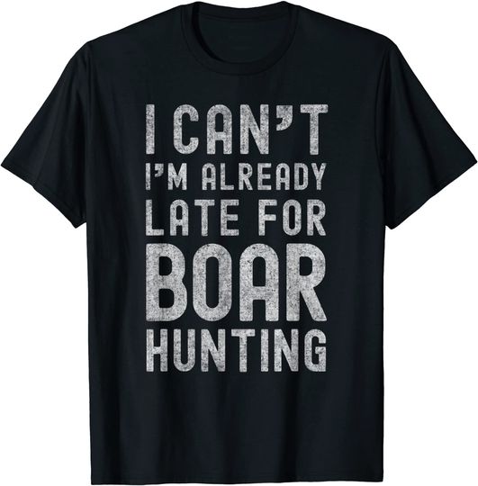 I Can't, I'm Already Late for Boar Hunting, Feral Pig Hunter T-Shirt