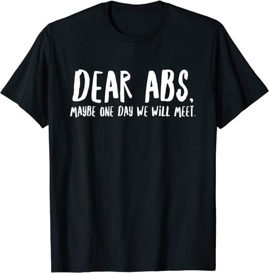 Dear Abs, Maybe One Day We Will Meet Gym Quote T Shirt