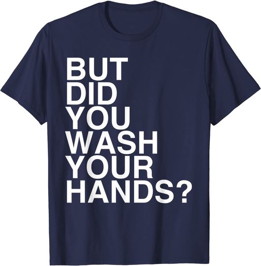 But Did You Wash Your Hands? Hand Washing Hygiene Gift T-Shirt