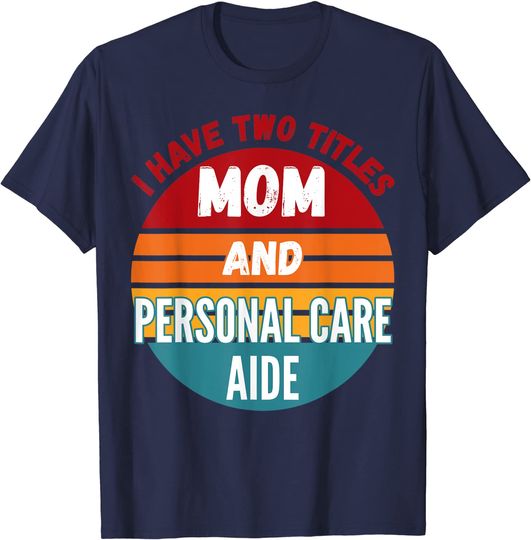 I Have Two Titles Mom And Personal Care Aide T-Shirt