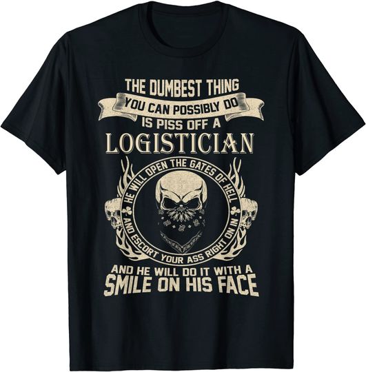 Dumbest Thing You Can Possibly Do Is Piss Off An LOGISTICIAN T-Shirt