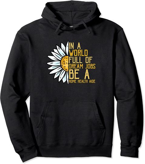 In A World Full Of Dream Jobs Be A Home Health Aide Pullover Hoodie