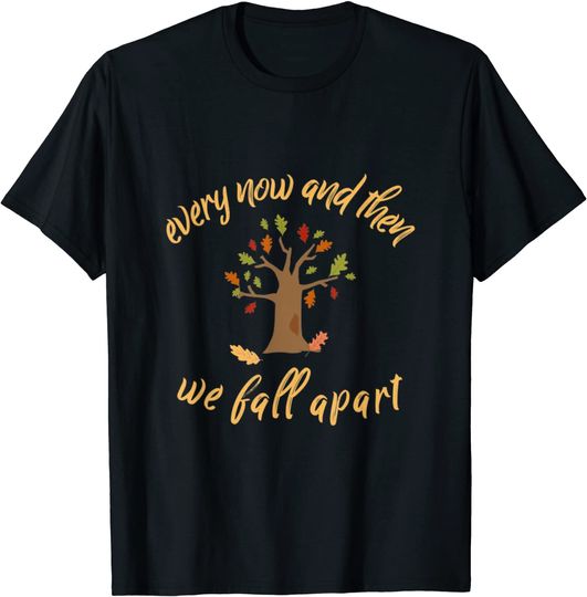 Autumn Leaves Every Now And Then We Fall Apart Leaf peeping T-Shirt