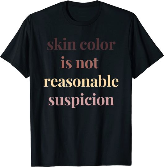 Skin Color Is Not Reasonable Suspicion Political Protest T-Shirt