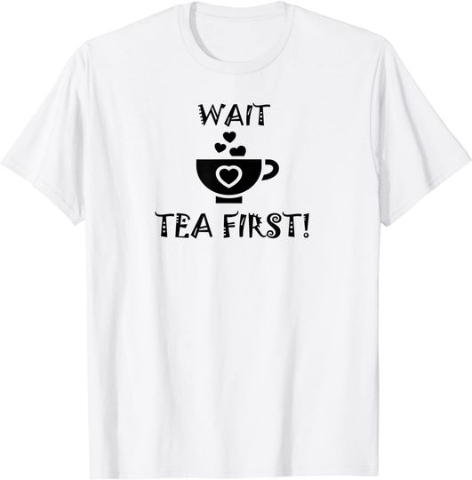 Cup Of Tea Wait Tea First T-Shirt