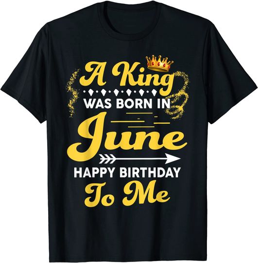 A King Was Born In June Happy Birthday To Me Funny T-Shirt