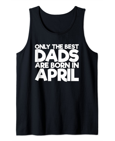 Only The Best Dads Are Born In April Tank Top