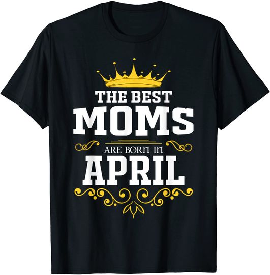 The Best Queen Moms Are Born In April T-Shirt