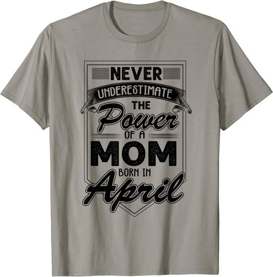 Never Underestimate The Power Of A Mom Born In April T-Shirt