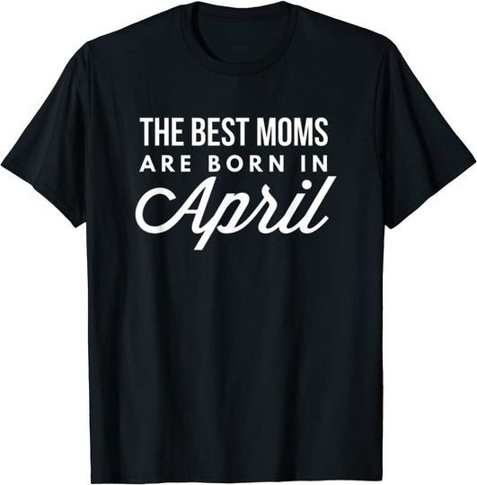The Best Moms Are Born In April T-Shirt