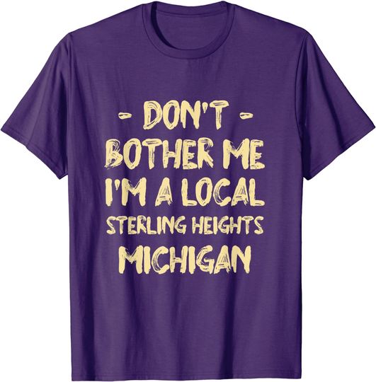 Don't Bother Me I'm a Local Sterling Heights Hometown T-Shirt
