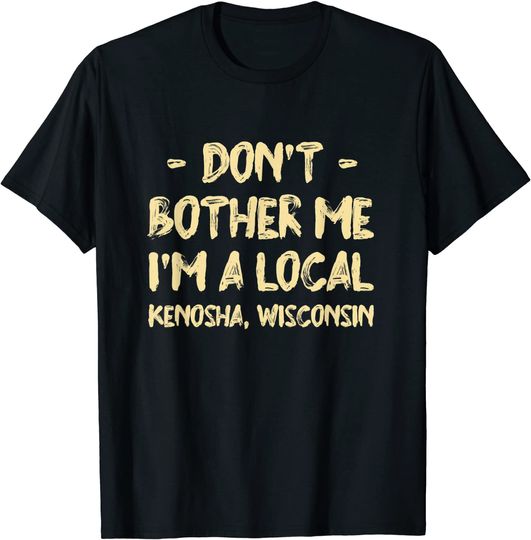 Don't Bother Me I'm a Local Kenosha Hometown Wisconsin T-Shirt